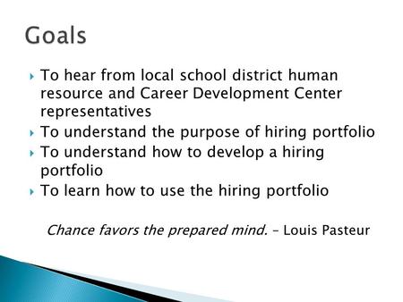  To hear from local school district human resource and Career Development Center representatives  To understand the purpose of hiring portfolio  To.
