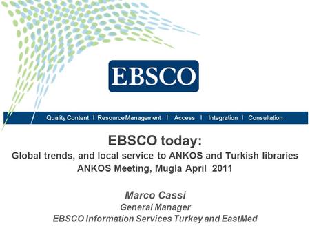 EBSCO today: Global trends, and local service to ANKOS and Turkish libraries ANKOS Meeting, Mugla April 2011 Marco Cassi General Manager EBSCO Information.