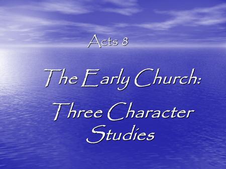 Acts 8 The Early Church: Three Character Studies.