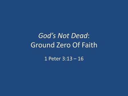 God’s Not Dead: Ground Zero Of Faith 1 Peter 3:13 – 16.