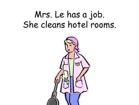 Mrs. Le has a job. She cleans hotel rooms.. Mr. Le has a job. He works in a factory.