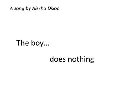 A song by Alesha Dixon The boy… does nothing.