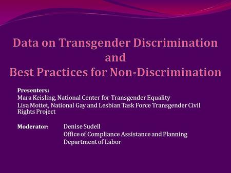 Presenters: Mara Keisling, National Center for Transgender Equality Lisa Mottet, National Gay and Lesbian Task Force Transgender Civil Rights Project Moderator: