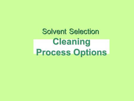 Cleaning Process Options Solvent Selection. Why do we Clean? We clean to ensure product reliability –remove ionic / acidic contamination and particulates.