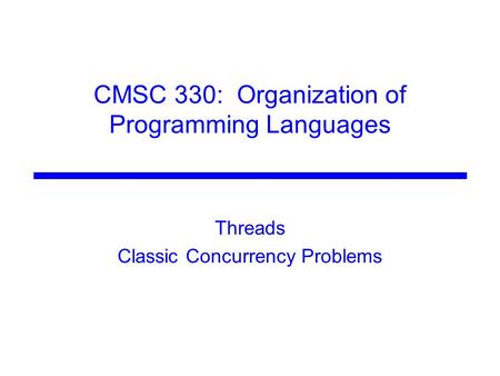 CMSC 330: Organization of Programming Languages Threads Classic Concurrency Problems.