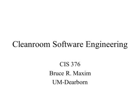 Cleanroom Software Engineering CIS 376 Bruce R. Maxim UM-Dearborn.