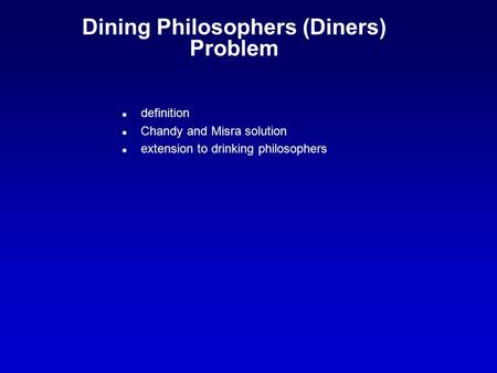 Dining Philosophers (Diners) Problem n definition n Chandy and Misra solution n extension to drinking philosophers.