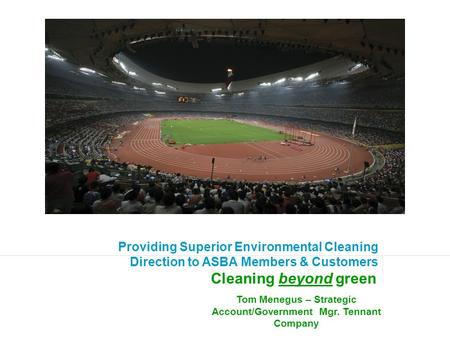Providing Superior Environmental Cleaning Direction to ASBA Members & Customers Cleaning beyond green Tom Menegus – Strategic Account/Government Mgr. Tennant.