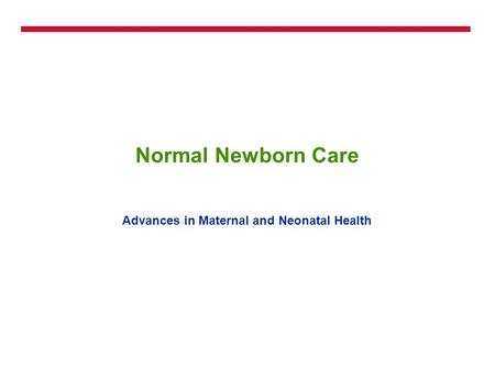 Normal Newborn Care Advances in Maternal and Neonatal Health.