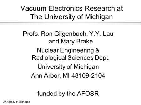 University of Michigan Vacuum Electronics Research at The University of Michigan Profs. Ron Gilgenbach, Y.Y. Lau and Mary Brake Nuclear Engineering & Radiological.