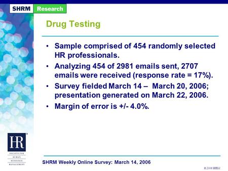 © 2006 SHRM SHRM Weekly Online Survey: March 14, 2006 Drug Testing Sample comprised of 454 randomly selected HR professionals. Analyzing 454 of 2981 emails.
