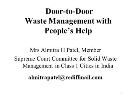 1 Door-to-Door Waste Management with People’s Help Mrs Almitra H Patel, Member Supreme Court Committee for Solid Waste Management in Class 1 Cities in.