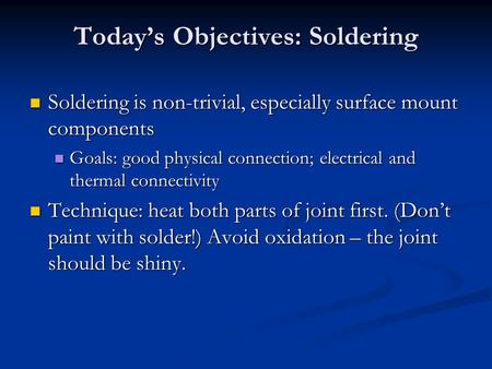 Today’s Objectives: Soldering Soldering is non-trivial, especially surface mount components Soldering is non-trivial, especially surface mount components.