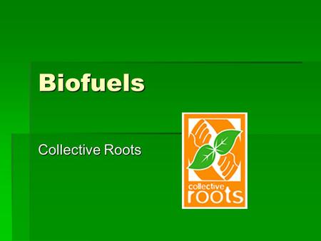 Biofuels Collective Roots. What are biofuels?  Biofuels are a source of energy similar to gasoline. Instead of coming from the ground through oil wells,
