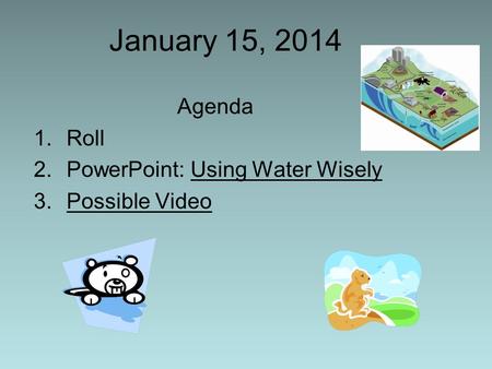 January 15, 2014 Agenda 1.Roll 2.PowerPoint: Using Water Wisely 3.Possible Video.
