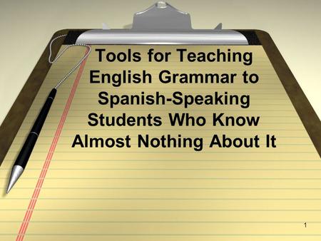 1 Tools for Teaching English Grammar to Spanish-Speaking Students Who Know Almost Nothing About It.