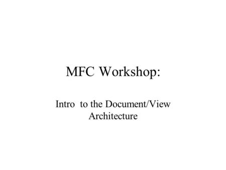 MFC Workshop: Intro to the Document/View Architecture.