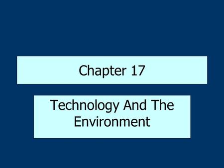Chapter 17 Technology And The Environment. Ecology: Studying the Natural Environment Ecology-study of how living organisms interact with the natural environment.