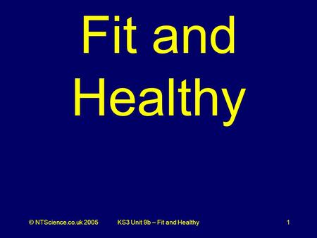 © NTScience.co.uk 2005KS3 Unit 9b – Fit and Healthy1 Fit and Healthy.