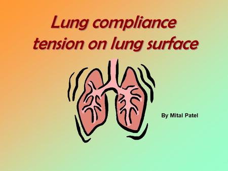 By Mital Patel. Understand: Lung compliance Compliance diagram of lungs How do lungs adapt and why? Tension on lung surface Lung and chest compliance.