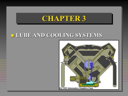 CHAPTER 3 n LUBE AND COOLING SYSTEMS. CHAPTER OBJECTIVES n Analyze wear & damage to Lube & cooling parts. n Explain Lube & cooling system theory. n Select.