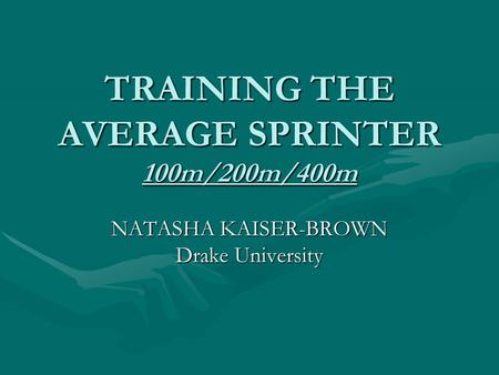 TRAINING THE AVERAGE SPRINTER 100m/200m/400m NATASHA KAISER-BROWN Drake University.