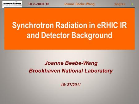 Joanne Beebe-Wang 7/27/11 1 SR in eRHIC IR Synchrotron Radiation in eRHIC IR and Detector Background Joanne Beebe-Wang Brookhaven National Laboratory 10/