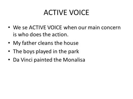 ACTIVE VOICE We se ACTIVE VOICE when our main concern is who does the action. My father cleans the house The boys played in the park Da Vinci painted the.