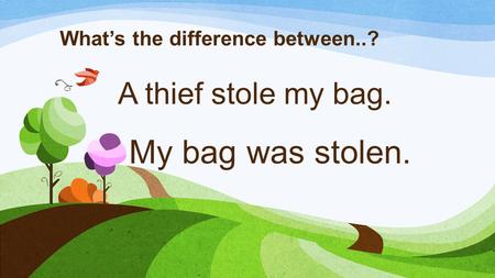 A thief stole my bag. What’s the difference between..? My bag was stolen.
