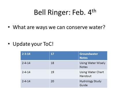 Bell Ringer: Feb. 4 th What are ways we can conserve water? Update your ToC! 2-3-1417Groundwater Notes 2-4-1418Using Water Wisely Notes 2-4-1419Using Water.