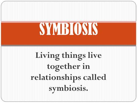 Living things live together in relationships called symbiosis. SYMBIOSIS.