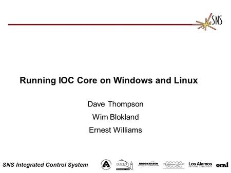 SNS Integrated Control System Running IOC Core on Windows and Linux Dave Thompson Wim Blokland Ernest Williams.