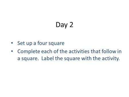Day 2 Set up a four square Complete each of the activities that follow in a square. Label the square with the activity.