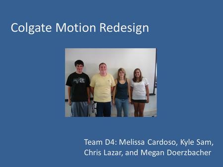 Colgate Motion Redesign Team D4: Melissa Cardoso, Kyle Sam, Chris Lazar, and Megan Doerzbacher.