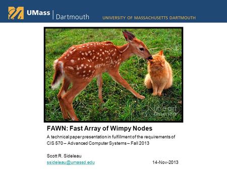 FAWN: Fast Array of Wimpy Nodes A technical paper presentation in fulfillment of the requirements of CIS 570 – Advanced Computer Systems – Fall 2013 Scott.