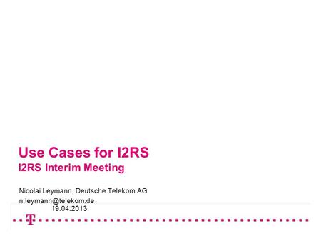 Use Cases for I2RS I2RS Interim Meeting Nicolai Leymann, Deutsche Telekom AG 19.04.2013.