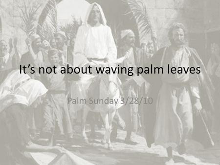 It’s not about waving palm leaves Palm Sunday 3/28/10.