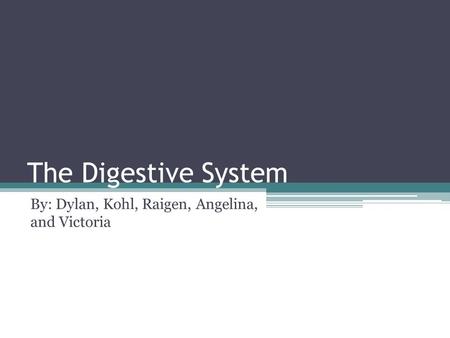 The Digestive System By: Dylan, Kohl, Raigen, Angelina, and Victoria.