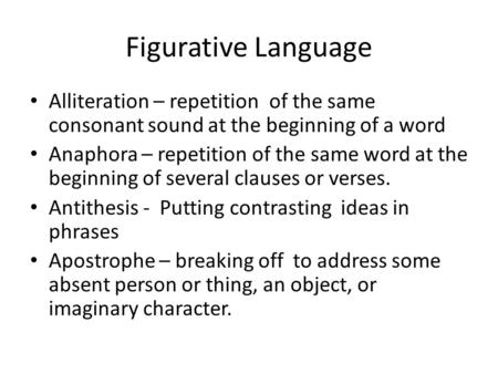 Figurative Language Alliteration – repetition of the same consonant sound at the beginning of a word Anaphora – repetition of the same word at the beginning.