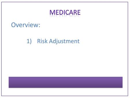 Overview: 1)Risk Adjustment. Program establish by Centers for Medicare and Medicaid Services [CMS] GOAL: to allocate resources to those patients who most.