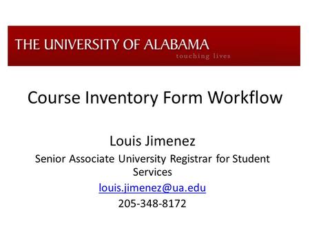 Course Inventory Form Workflow Louis Jimenez Senior Associate University Registrar for Student Services 205-348-8172.