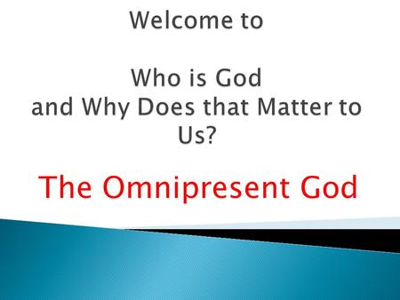 The Omnipresent God.  Introduction  The Eternal God  The Immutable God  The Omnipotent God  The Omniscient God  The Omnipresent God  The Holy God.