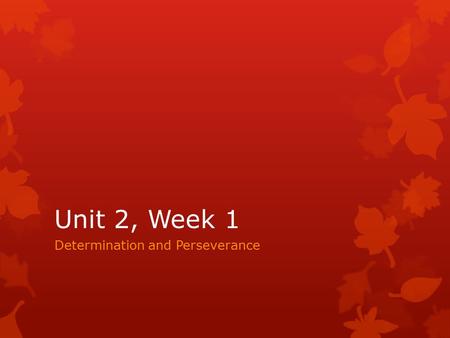 Unit 2, Week 1 Determination and Perseverance. Unit 2, Day 1  Copy the following vocabulary words: 1.Determination- a quality that makes you continue.