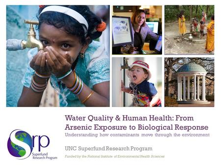 + Water Quality & Human Health: From Arsenic Exposure to Biological Response Understanding how contaminants move through the environment UNC Superfund.