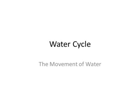 Water Cycle The Movement of Water. What is it? Our water cycle is a closed system, meaning, water is not lost nor created. Water that falls today, fell.