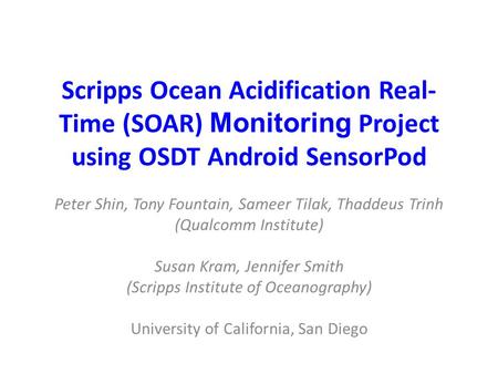 Scripps Ocean Acidification Real- Time (SOAR) Monitoring Project using OSDT Android SensorPod Peter Shin, Tony Fountain, Sameer Tilak, Thaddeus Trinh (Qualcomm.
