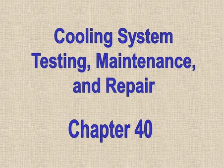 Cooling System Testing, Maintenance, and Repair Chapter 40.