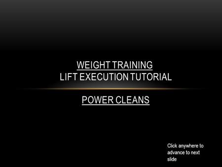 WEIGHT TRAINING LIFT EXECUTION TUTORIAL Click anywhere to advance to next slide POWER CLEANS.