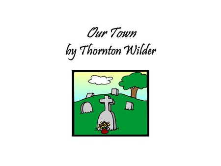 Our Town by Thornton Wilder. Thornton Wilder presents insights in his works in ways that were, in his lifetime, unconventional and innovative. Our Town.