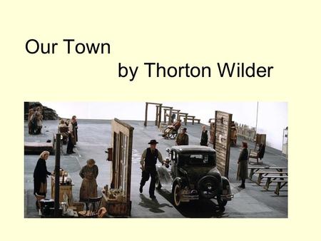 Our Town by Thorton Wilder. I. Introduction A.Ideas about Content 1. eternal human truths are found in literature (Wilder knew and discussed with Gertrude.
